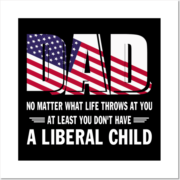 Dad No Matter What Life throws at you At Least You Don't Have a Liberal Child US Flag GIft Wall Art by peskybeater